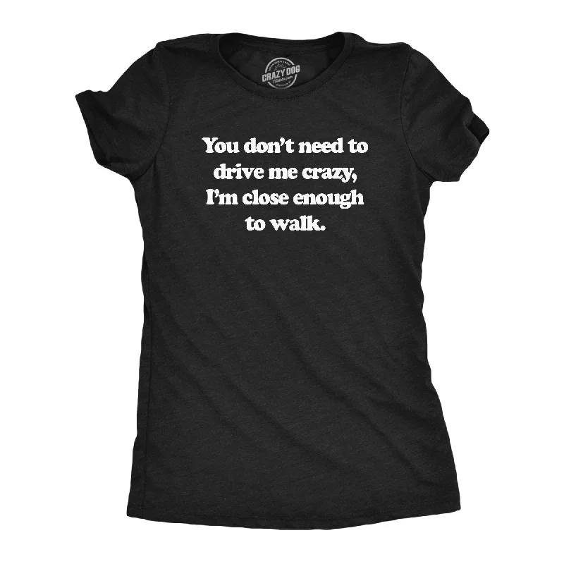 summer crop tops for ladies -You Dont Need To Drive Me Crazy Im Close Enough To Walk Women's T Shirt