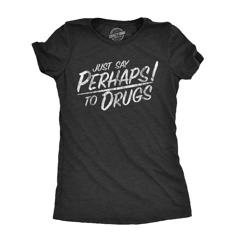 sophisticated tops for women -Just Say Perhaps To Drugs Women's T Shirt