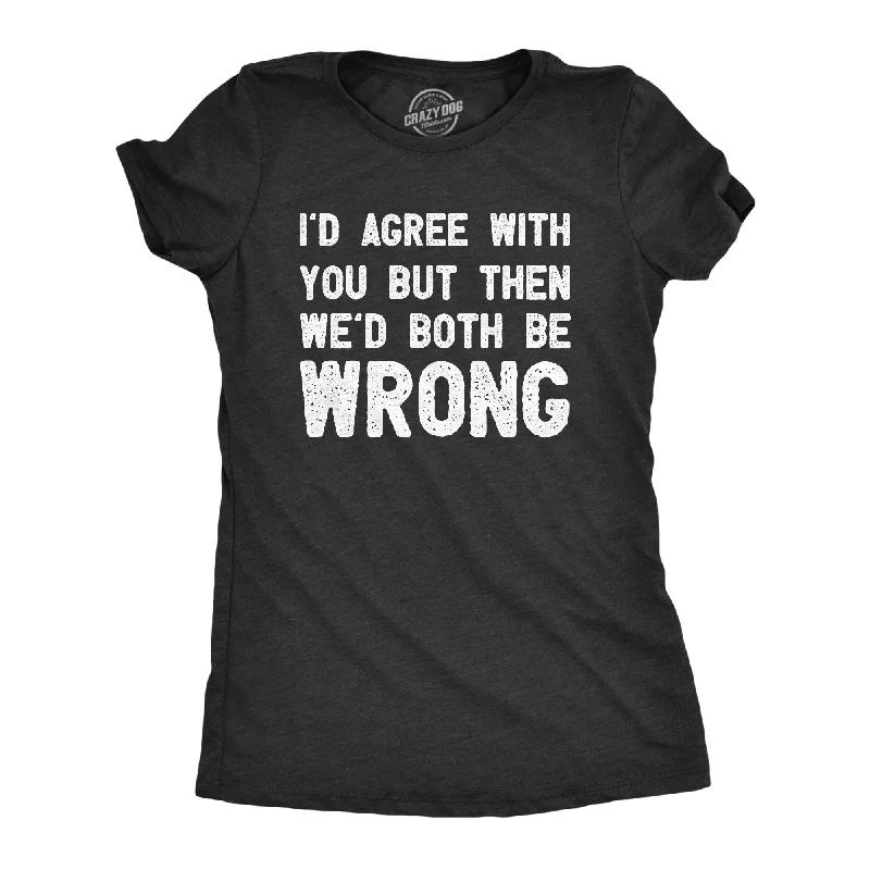 chic tops for ladies -Id Agree With You But Then Wed Both Be Wrong Women's T Shirt