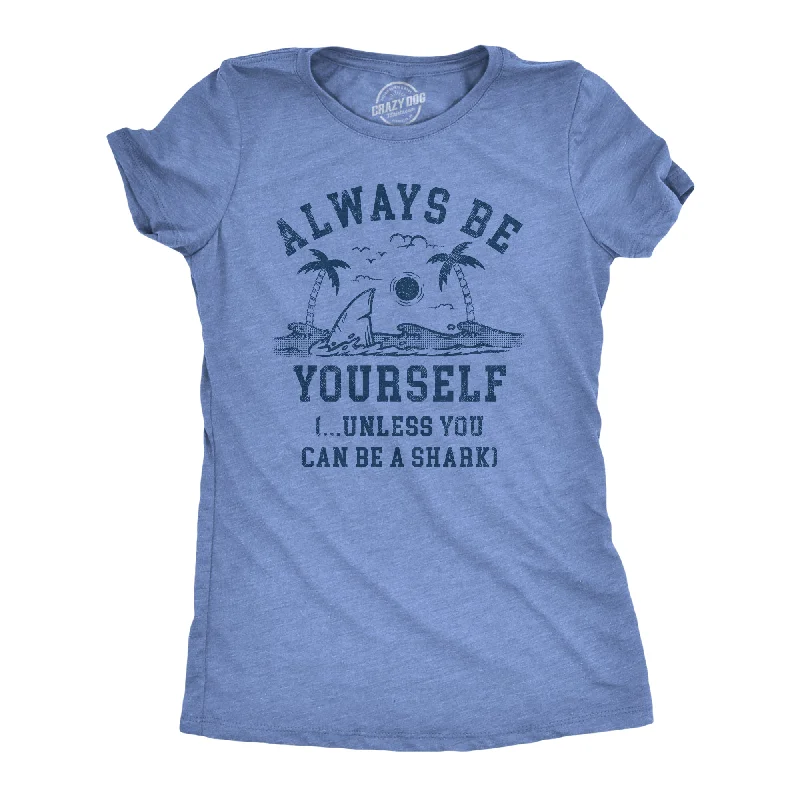 ruffle tops for ladies -Always Be Yourself Unless You Can Be A Shark Women's T Shirt