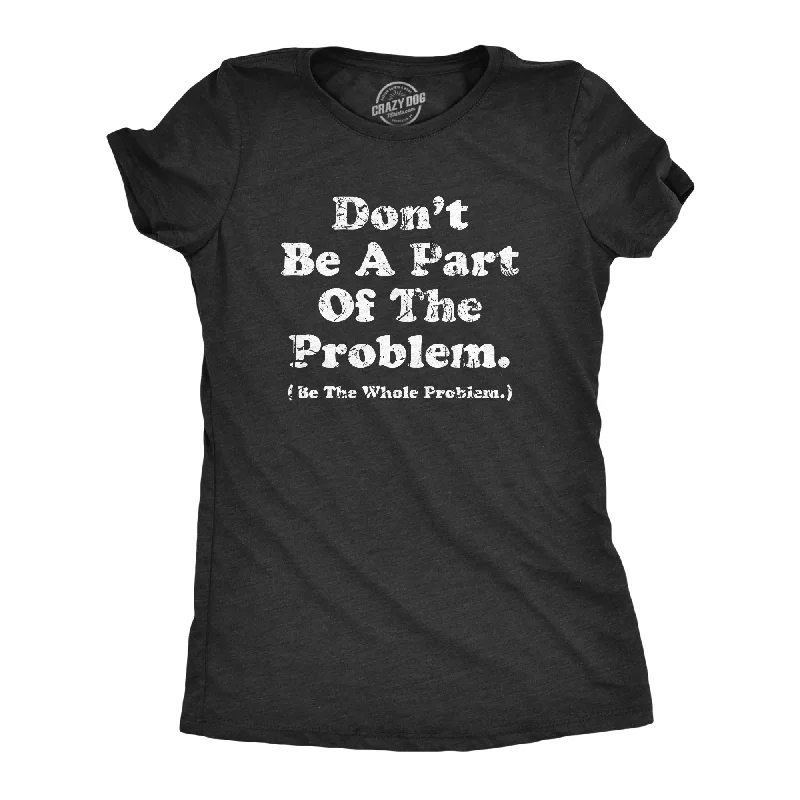 minimalist blouses for ladies -Dont Be A Part Of The Problem Be The Whole Problem Women's T Shirt